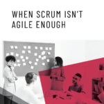 When Scrum Isn’t Agile Enough