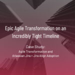 Agile Transformation on Tight Timeline: Agile + Jira + Jira Align